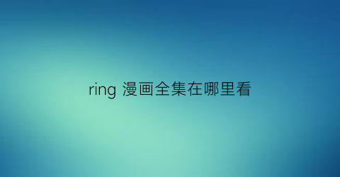 ring 漫画全集在哪里看